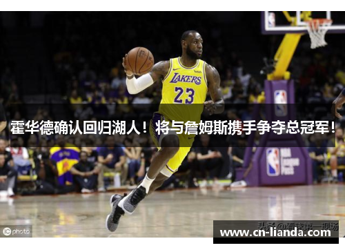 霍华德确认回归湖人！将与詹姆斯携手争夺总冠军！