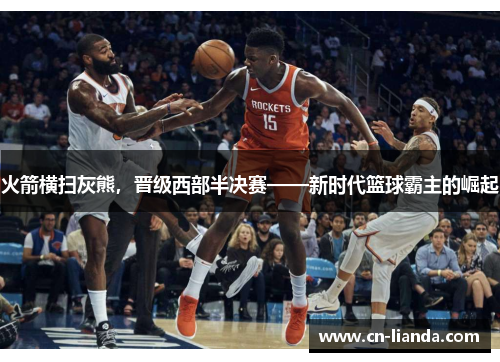 火箭横扫灰熊，晋级西部半决赛——新时代篮球霸主的崛起