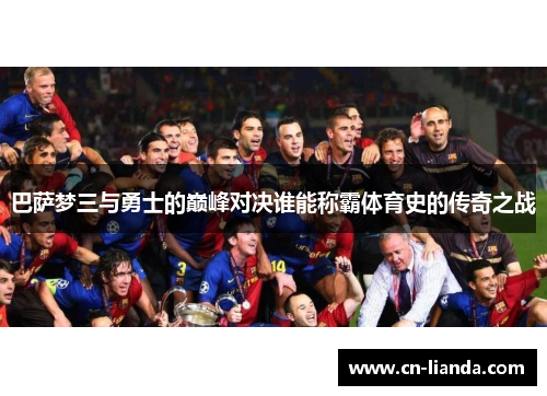 巴萨梦三与勇士的巅峰对决谁能称霸体育史的传奇之战