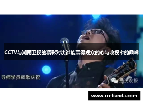 CCTV与湖南卫视的精彩对决谁能赢得观众的心与收视率的巅峰