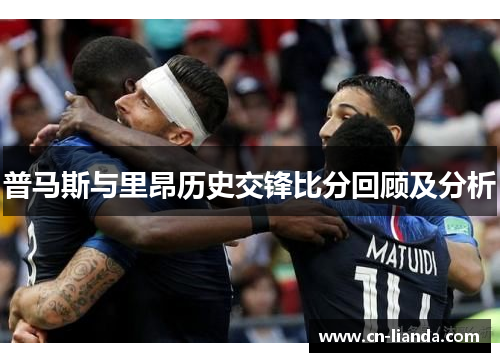 普马斯与里昂历史交锋比分回顾及分析