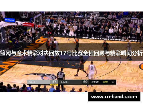 篮网与魔术精彩对决回放17号比赛全程回顾与精彩瞬间分析
