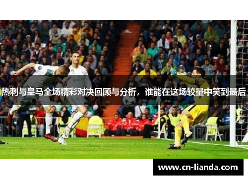 热刺与皇马全场精彩对决回顾与分析，谁能在这场较量中笑到最后