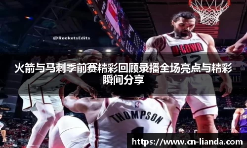 火箭与马刺季前赛精彩回顾录播全场亮点与精彩瞬间分享