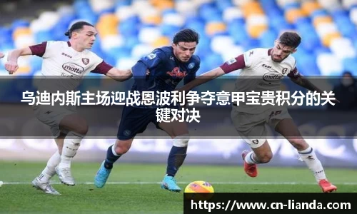 乌迪内斯主场迎战恩波利争夺意甲宝贵积分的关键对决