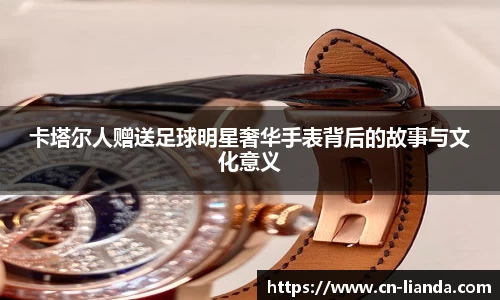 卡塔尔人赠送足球明星奢华手表背后的故事与文化意义