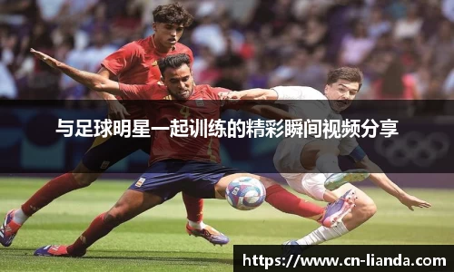 与足球明星一起训练的精彩瞬间视频分享
