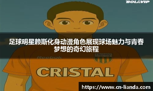 足球明星赖斯化身动漫角色展现球场魅力与青春梦想的奇幻旅程